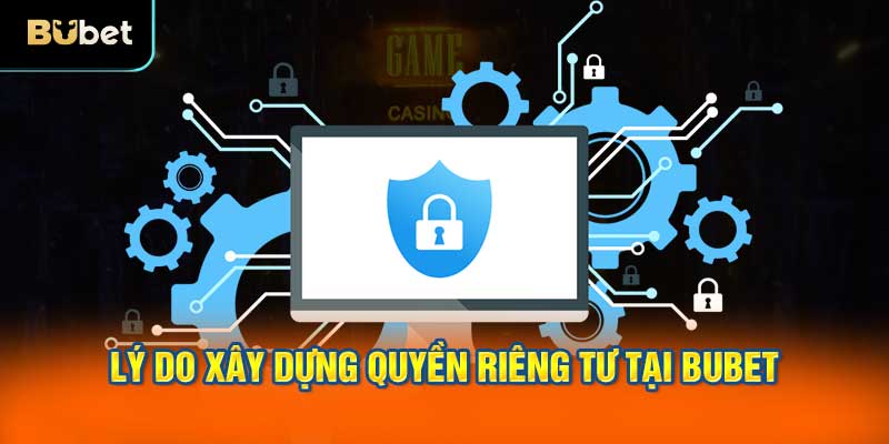 Lý do xây dựng quyền riêng tư tại BUBET