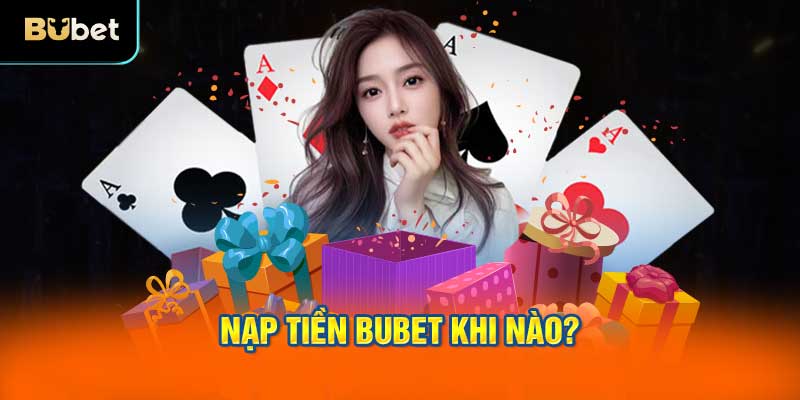Nạp tiền BUBET khi nào?